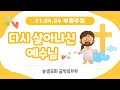 다시 살아나신 예수님 [21.04.04_늘샘교회 유치부 부활주일 예배]