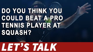 [015] Do You Think You Could Beat A Pro Tennis Player At Squash? (Let's Talk Squash)