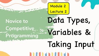 Module 2 Lecture 2. Data Types, Variables and Taking Input | C++ | Novice to Competitive Programming