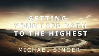 Michael Singer - Setting Your Life Path to the Highest