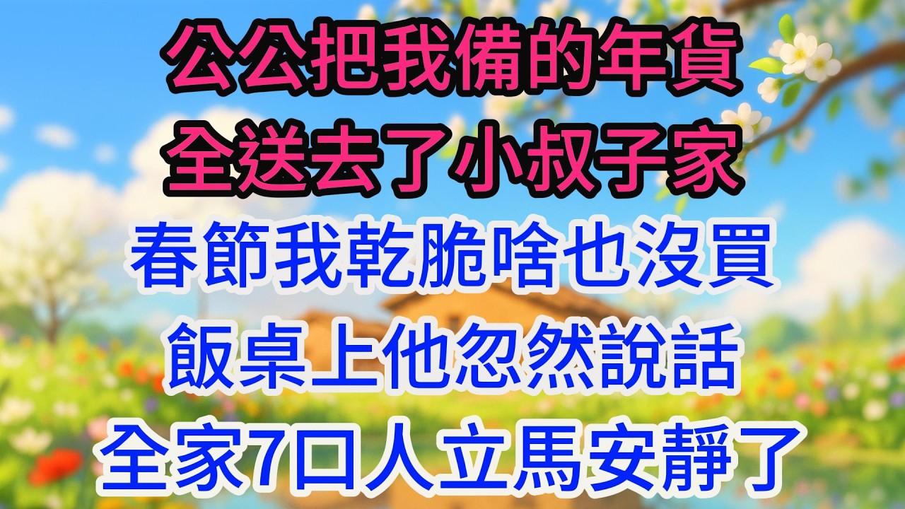 公公把我備的年貨全送去了小叔子家，春節我乾脆啥也沒買，飯桌上他忽然說話，全家7口人立馬安靜了