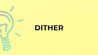 What is the meaning of the word DITHER?