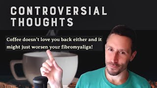 Controversial Thoughts: Coffee doesn't love you back either and it might worsen your fibromyalgia!