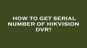 How to get serial number of hikvision dvr?