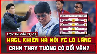 🔴 Lịch thi đấu bóng đá hôm nay 17/5 | HAGL khiến Hà Nội FC lo lắng, CAHN thay tướng có đổi vận