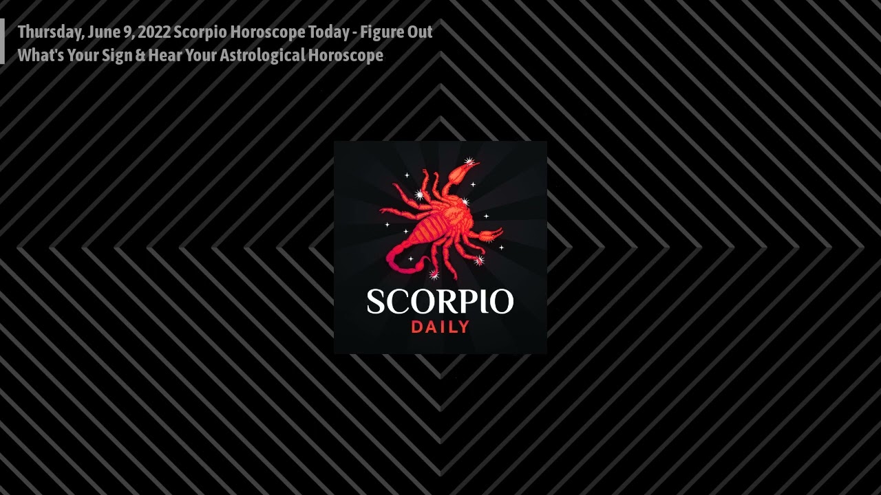 Thursday, June 9, 2022 Scorpio Horoscope Today - Figure Out What's Your Sign & Hear Your...