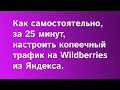 Как самостоятельно, за 25 минут, настроить копеечный трафик на Wildberries из Яндекса