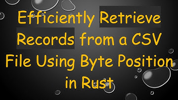 Efficiently Retrieve Records from a CSV File Using Byte Position in Rust