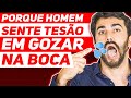 Porque homem sente TESÃO EM GOZAR na boca