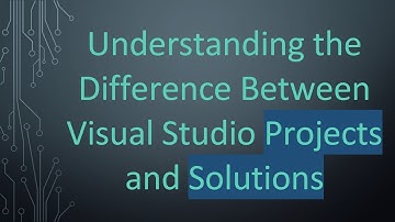 Understanding the Difference Between Visual Studio Projects and Solutions