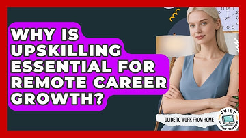 Why Is Upskilling Essential For Remote Career Growth? - Guide To Work From Home