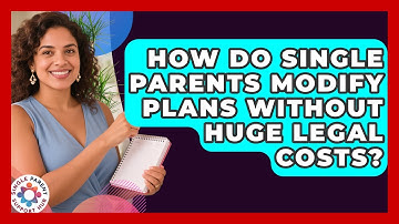 How Do Single Parents Modify Plans Without Huge Legal Costs? - Single Parent Support Hub