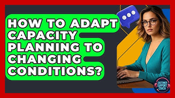 How To Adapt Capacity Planning To Changing Conditions? - Customer Support Coach
