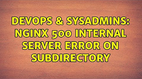 DevOps & SysAdmins: Nginx 500 Internal Server error on subdirectory (2 Solutions!!)