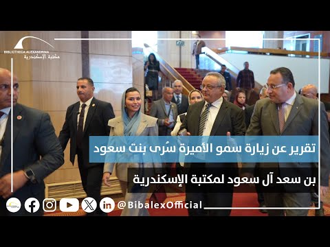 تقرير عن زيارة سمو الأميرة س رى بنت سعود بن سعد آل سعود لمكتبة الإسكندرية