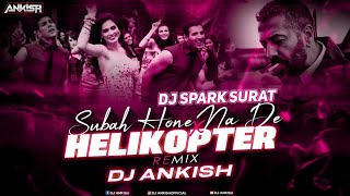 Subah Hone Na De X Helikopter - ( Remix) Dj Ankish & Dj Spark Surat | Bollywood Dance Remix