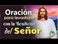 ORACIÓN PARA LEVANTARSE Y EMPEZAR EL DÍA CON LA BENDICIÓN DEL SEÑOR