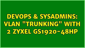 DevOps & SysAdmins: VLAN "trunking" with 2 ZyXEL GS1920-48HP