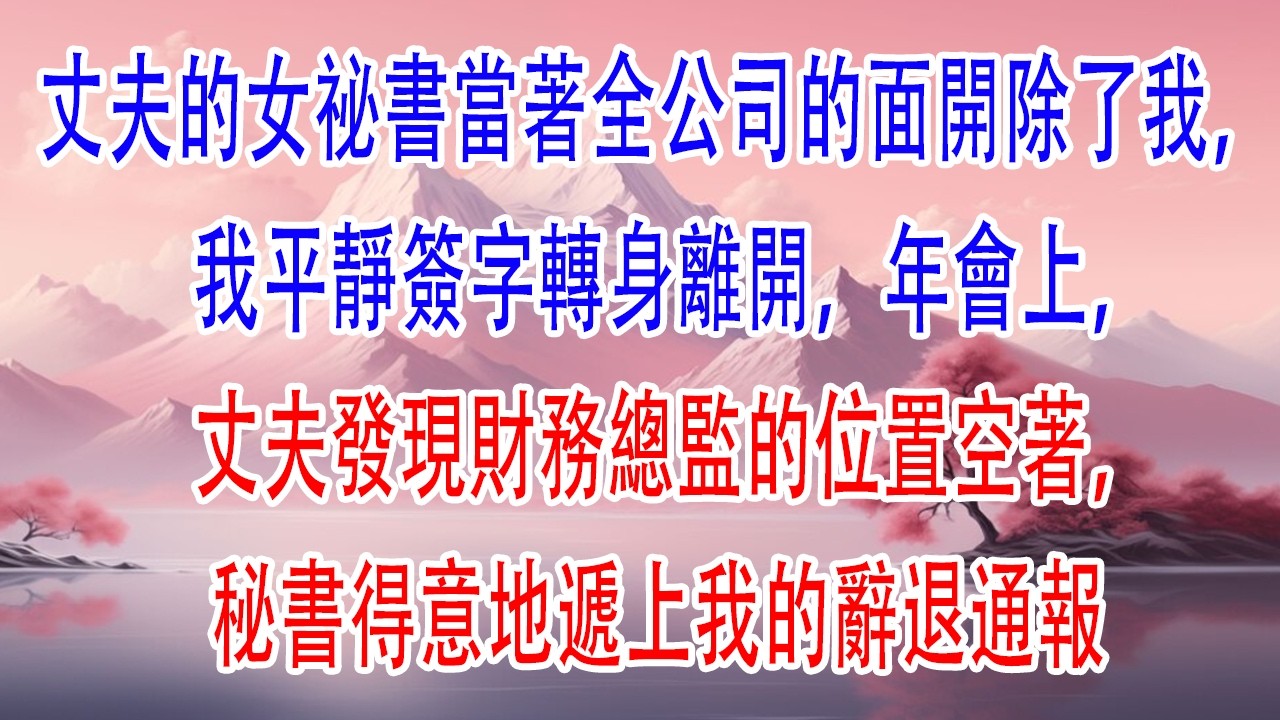 丈夫的女祕書當著全公司的面開除了我，我平靜簽字轉身離開，年會上，丈夫發現財務總監的位置空著，秘書得意地遞上我的辭退通報#故事分享 #情感 #故事頻道