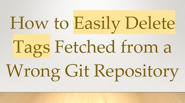 How to Easily Delete Tags Fetched from a Wrong Git Repository