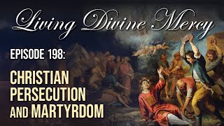 Christian Persecution & Martyrdom - Living Divine Mercy (EWTN) Ep. 198 w/ Fr. Chris Alar, MIC