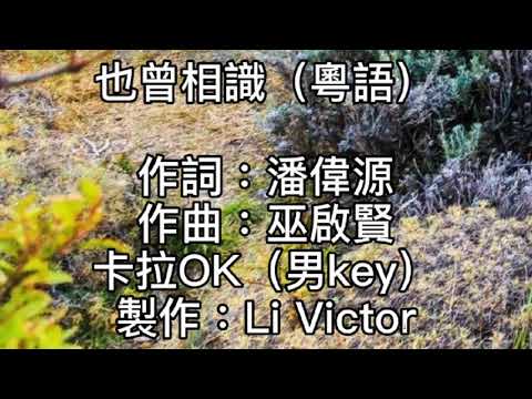 卡拉OK~也曾相識（粵語）~男key 我倆到底認識過！心底要說話有許多！這暖暖眼神一碰！卻要顧及後果！冷卻了內心灼熱！身軀已在茫然跌坐！猜算你冷冷心裡！又有沒有再憶起我！