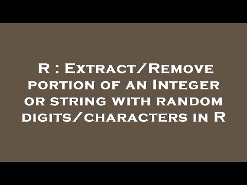 R : Extract/Remove portion of an Integer or string with random digits/characters in R