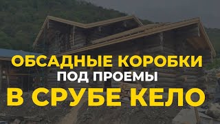 Зачем нужны обсадные коробки под проемы в срубе?