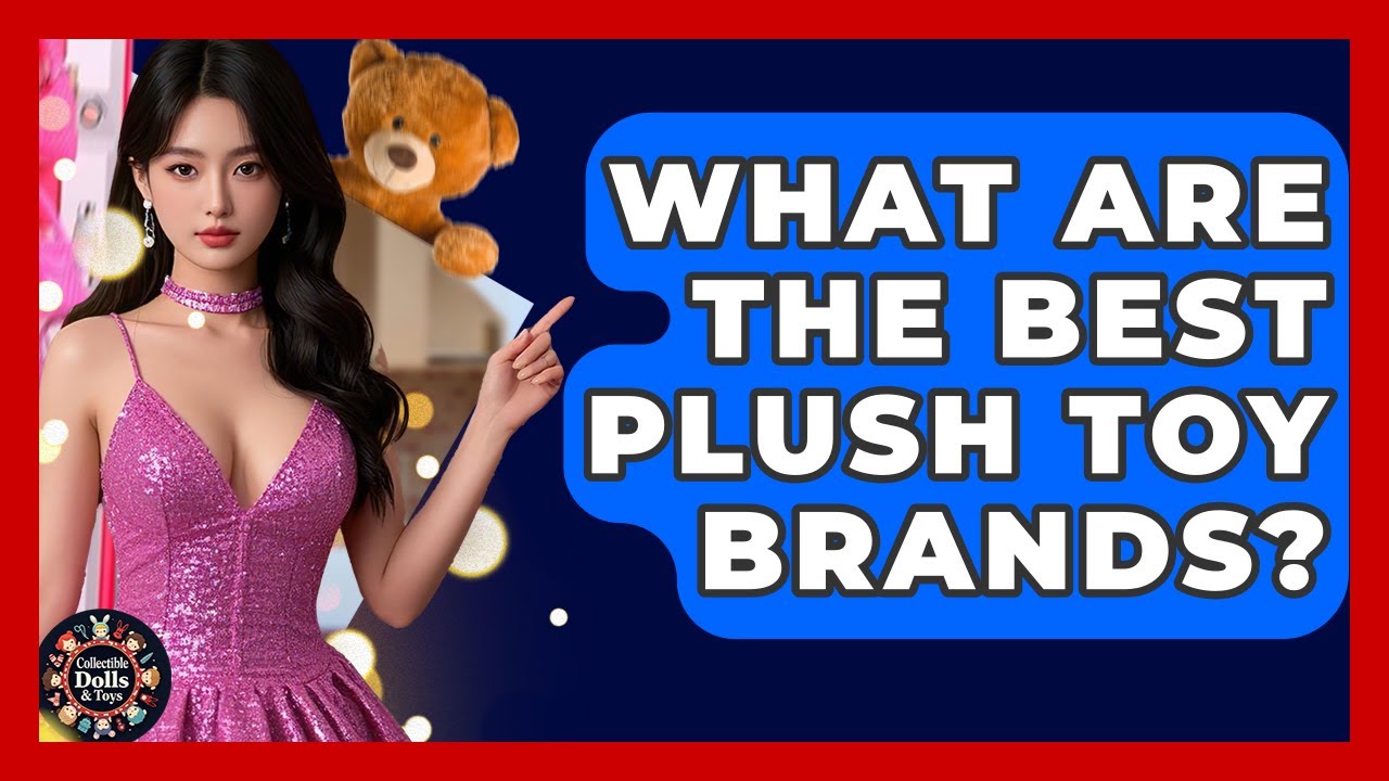 What Are The Best Plush Toy Brands? - Collectible Dolls and Toys