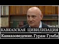 КАВКАЗСКАЯ ЦИВИЛИЗАЦИЯ. Кавказоведение. Гурам Гумба. Ч. II