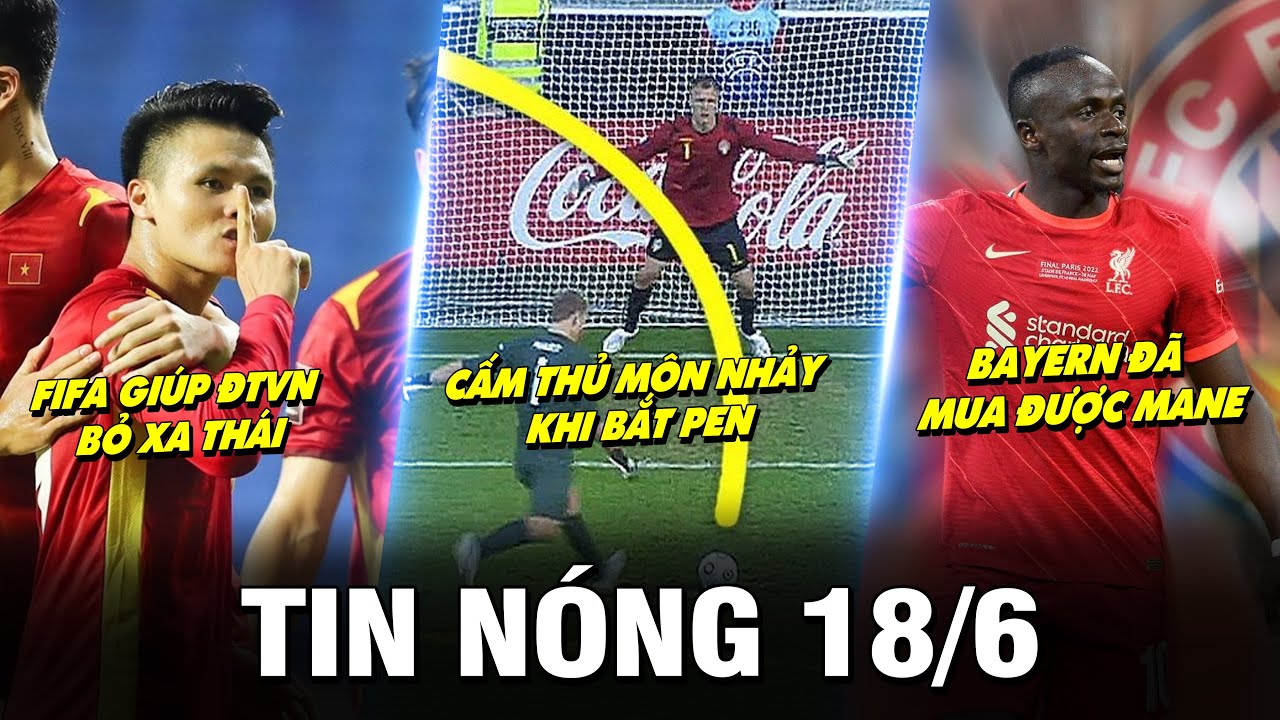 TIN NÓNG BÓNG ĐÁ 18/6 |FIFA GIÚP ĐTVN BỎ XA THÁI,CẤM THỦ MÔN NHẢY KHI BẮT PEN-BAYERN MUA XONG MANE