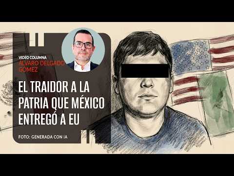The Traitor to the Homeland That Mexico Handed Over to the US. By Álvaro Delgado