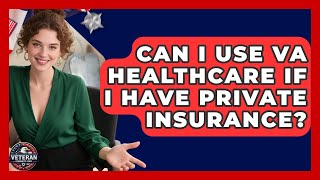 Can I Use VA Healthcare If I Have Private Insurance? - Veteran Community Guide