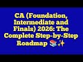 CA (Foundation, Intermediate and Finals) 2026: The Complete Step-by-Step Roadmap 📚✨