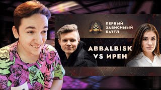 ПЕРВЫЙ ЗАВИСИМЫЙ БАТТЛ: ABBALBISK vs ИРЕН / ВНЕТУРНИРНЫЙ БАТТЛ | РЕАКЦИЯ И РАЗБОР