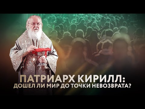 ПАТРИАРХ КИРИЛЛ: ДОШЕЛ ЛИ МИР ДО ТОЧКИ НЕВОЗВРАТА?