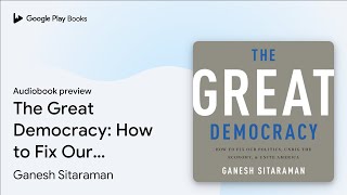 The Great Democracy: How to Fix Our Politics,… by Ganesh Sitaraman · Audiobook preview
