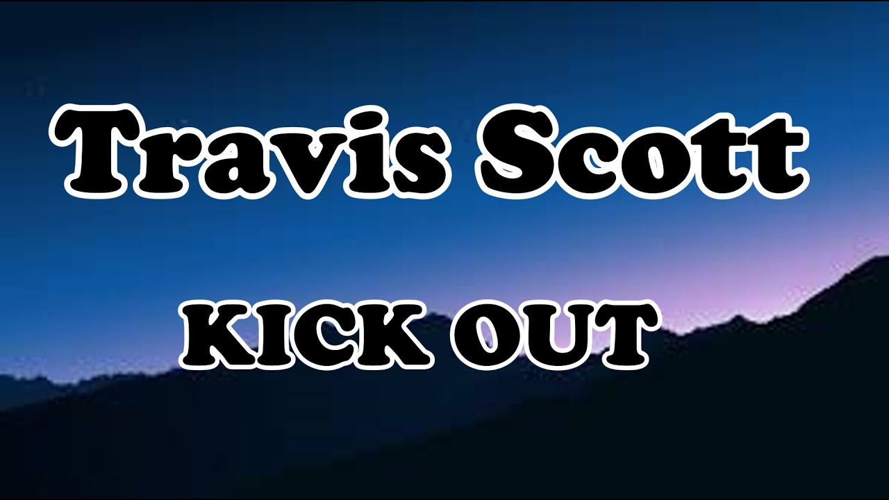Travis Scott - KICK OUT OFFICIAL MUSIC Lyrics Travis Scott - KICK OUT OFFICIAL MUSIC Lyrics