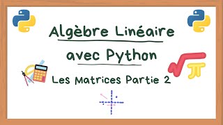 Les Matrices Partie 2/2 Implémentation sur Python - Introduction à l'Algèbre Linéaire avec Python #3