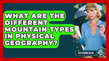 What Are The Different Mountain Types In Physical Geography? - The Student Atlas