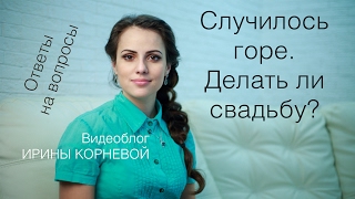 Случилось горе.  Делать ли свадьбу? Wedding blog Ирины Корневой Ответы на вопросы