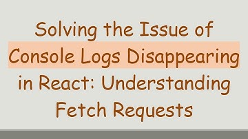Solving the Issue of Console Logs Disappearing in React: Understanding Fetch Requests