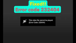 How to fix error code 232404 This video cannot be played