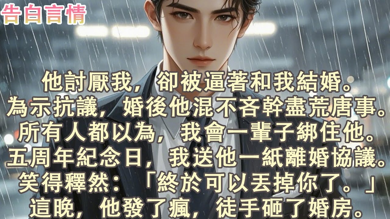 他討厭我，卻被強迫和我結婚。為示抗議，婚後他幹盡荒唐事。所有人都以為我會一輩子綁住他。五周年紀念日，我送他一紙離婚協議，笑得釋然：「終於可以丟掉你了。」這晚他發了瘋，砸了婚房。#小說 #愛情 #故事