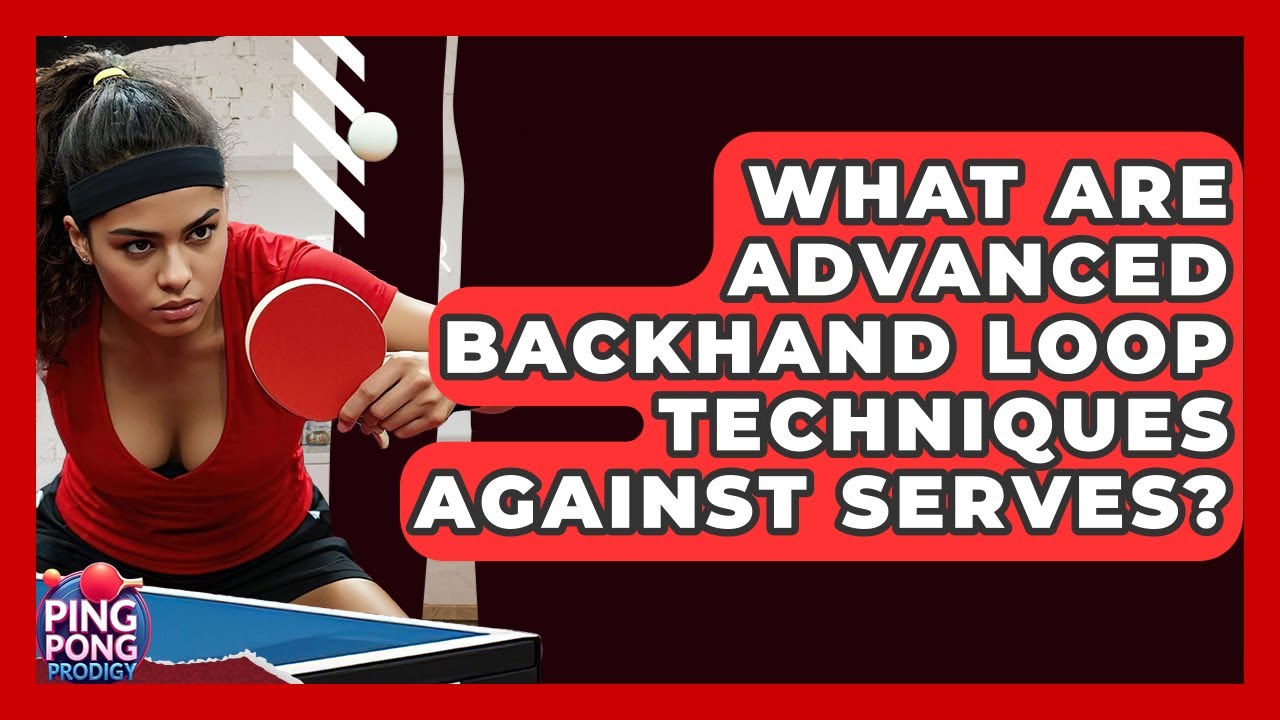 What Are Advanced Backhand Loop Techniques Against Serves? - Ping Pong Prodigy