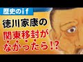 【歴史のif】もしも徳川家康が関東に移封されなかったら？