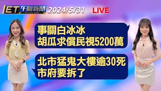 事關白冰冰 胡瓜求償民視5200萬 北市西寧國宅 市府要拆了│【ET午間新聞】Taiwan ETtoday News Live 2024/5/31