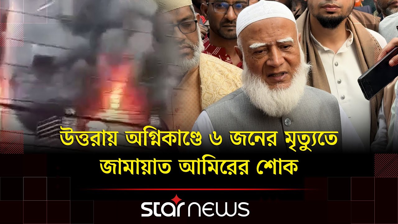 উত্তরায় বাড়িতে আগুন, পরিদর্শন শেষে যা বললেন জামায়াতের আমীর | Jamaat Amir |  Star News