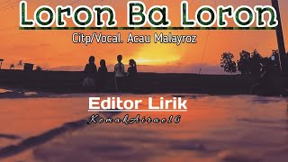Loron Ba Loron  Cipt/Vocal Acau Malayroz