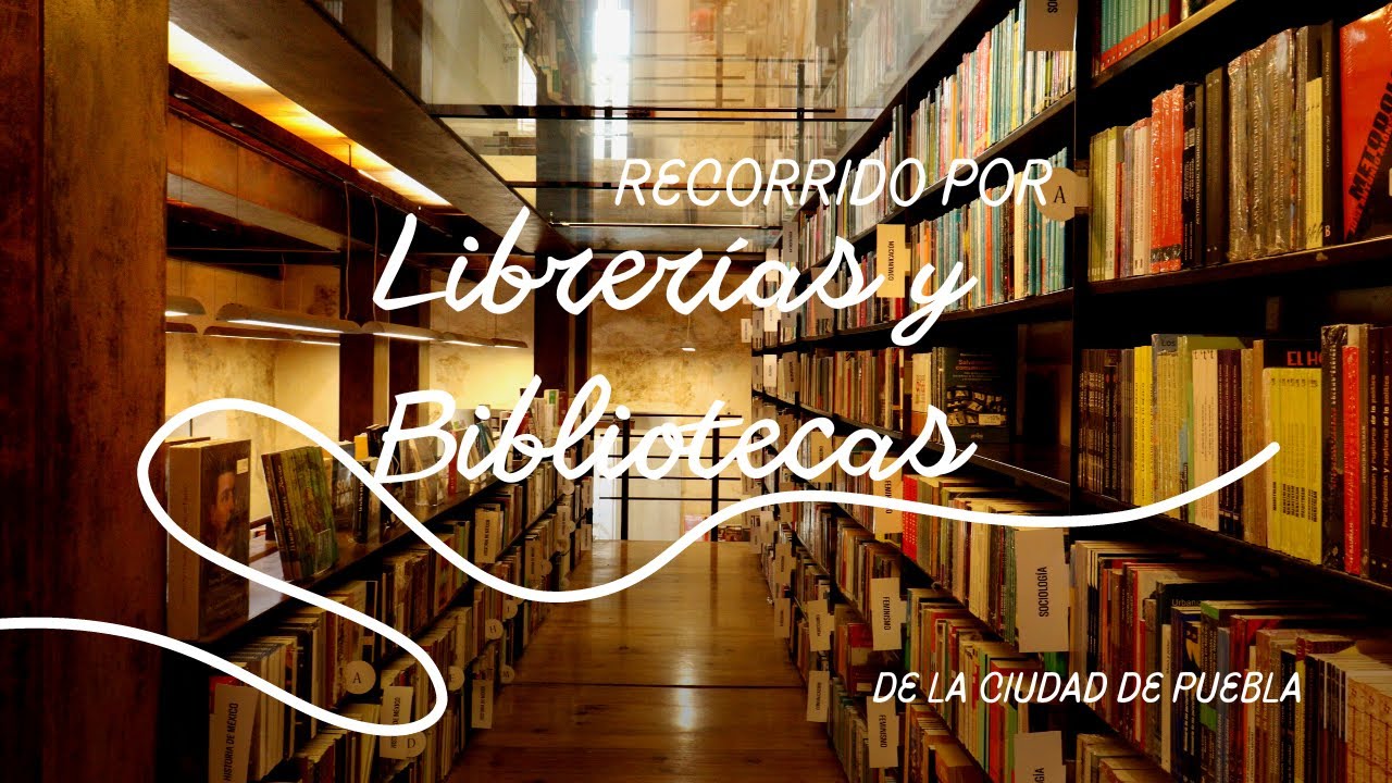 RECORRIDO POR LAS LIBRERIAS Y BIBLIOTECAS DE LA CIUDAD DE PUEBLA